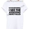 Good morning i see the assassins have failed T Shirt – Adult Unisex Size S-2XL