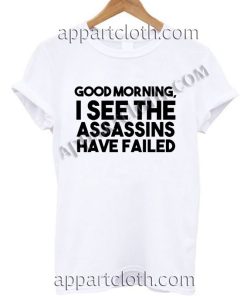 Good morning i see the assassins have failed T Shirt – Adult Unisex Size S-2XL