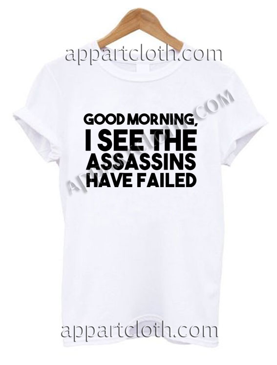 Good morning i see the assassins have failed T Shirt – Adult Unisex Size S-2XL