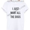 I Just Want All The Dogs T Shirt – Adult Unisex Size S-2XL
