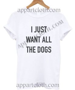 I Just Want All The Dogs T Shirt – Adult Unisex Size S-2XL