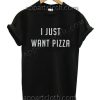 I Just Want Pizza T Shirt – Adult Unisex Size S-2XL