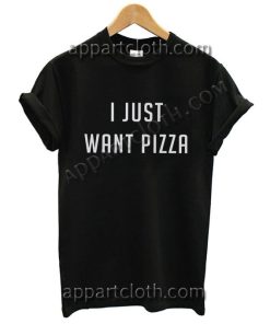 I Just Want Pizza T Shirt – Adult Unisex Size S-2XL