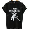 I Need More Space T Shirt – Adult Unisex Size S-2XL