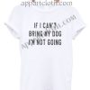 If I can't bring my dog I'm not going T Shirt – Adult Unisex Size S-2XL