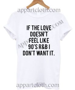 If the love doesn’t feel like 90’s T Shirt Size S,M,L,XL,2XL