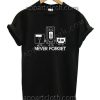 Never Forget Funny T Shirt – Adult Unisex Size S-2XL