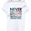 Never give up on someone you cant go a day without thinking about T Shirt – Adult Unisex Size S-2XL
