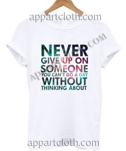 Never give up on someone you cant go a day without thinking about T Shirt – Adult Unisex Size S-2XL