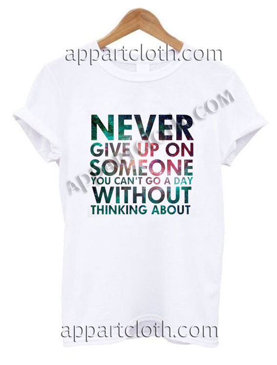 Never give up on someone you cant go a day without thinking about T Shirt – Adult Unisex Size S-2XL