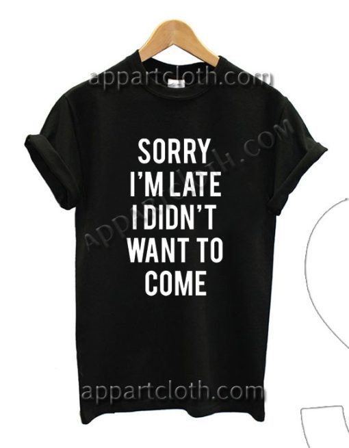 Sorry i m late i didnt want to come T Shirt – Adult Unisex Size S-2XL