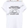 This is what the world's best papa looks like T Shirt – Adult Unisex Size S-2XL