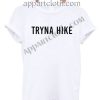 Tryna Hike T Shirt – Adult Unisex Size S-2XL