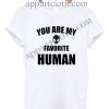 You Are My Favorite Human T Shirt – Adult Unisex Size S-2XL