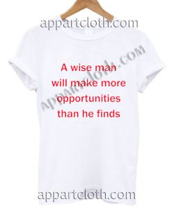 A wise man will make more opportunities than he finds T Shirt Size S,M,L,XL,2XL