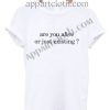 Are you alive or just existing T Shirt Size S,M,L,XL,2XL