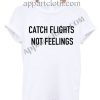 Catch Flights Not Feelings T Shirt Size S,M,L,XL,2XL