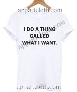I do a thing called what I want T Shirt Size S,M,L,XL,2XL