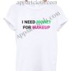 I NEED MONEY FOR MAKEUP T Shirt Size S,M,L,XL,2XL