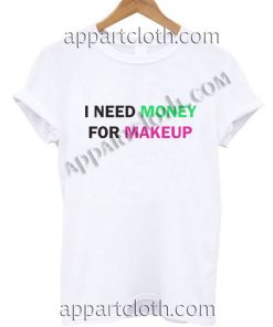 I NEED MONEY FOR MAKEUP T Shirt Size S,M,L,XL,2XL