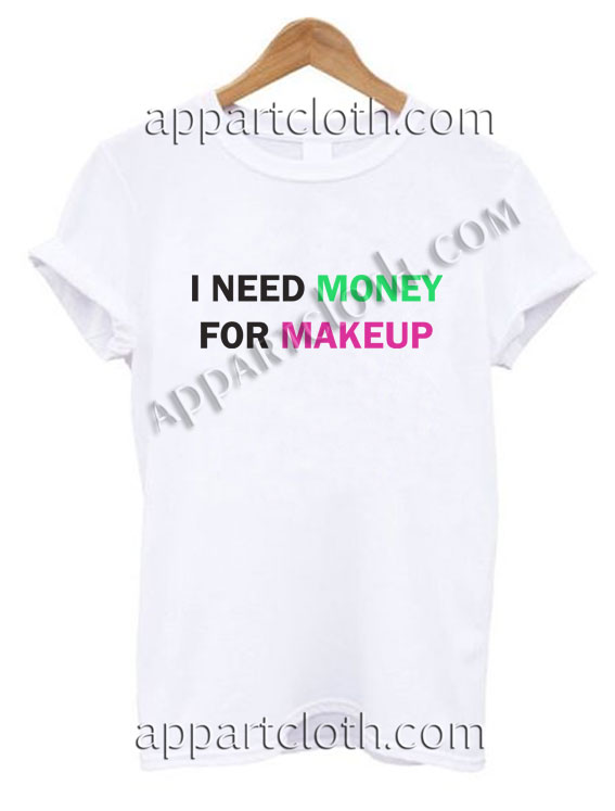 I NEED MONEY FOR MAKEUP T Shirt Size S,M,L,XL,2XL