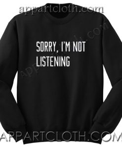 Sorry i’m not listening Unisex Sweatshirts