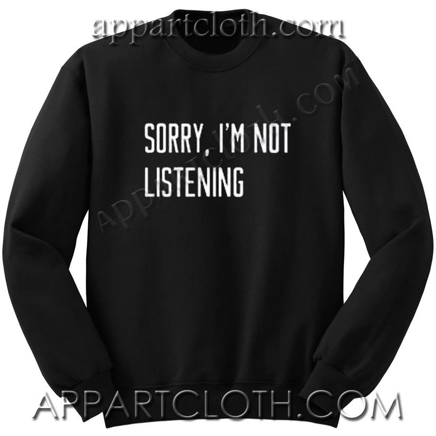 Sorry i’m not listening Unisex Sweatshirts