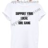Support Your Local Girl Gang T Shirt Size S,M,L,XL,2XL