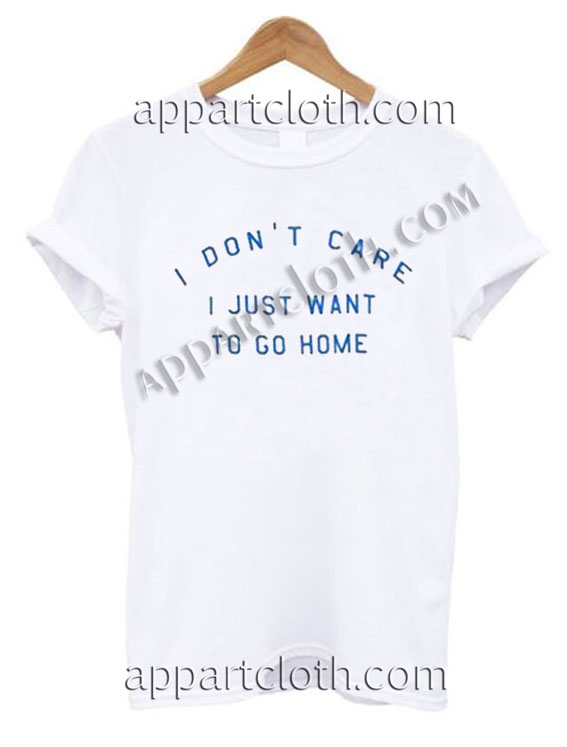 Buy Tshirt i don't care i just want to go home T shirt Design Custom Shirt Size S-2XL