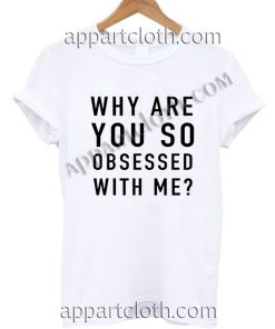 Why are you so obsessed with me? T Shirt Size S,M,L,XL,2XL