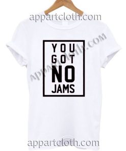 You got no jams T Shirt Size S,M,L,XL,2XL