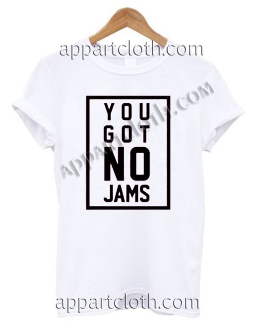 You got no jams T Shirt Size S,M,L,XL,2XL