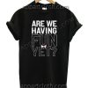 Are we having fun yet Funny Shirts For Guys Size S,M,L,XL,2XL