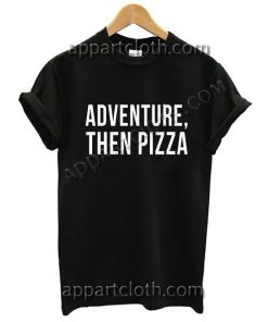 Adventure Then Pizza Funny Shirts Size S,M,L,XL,2XL