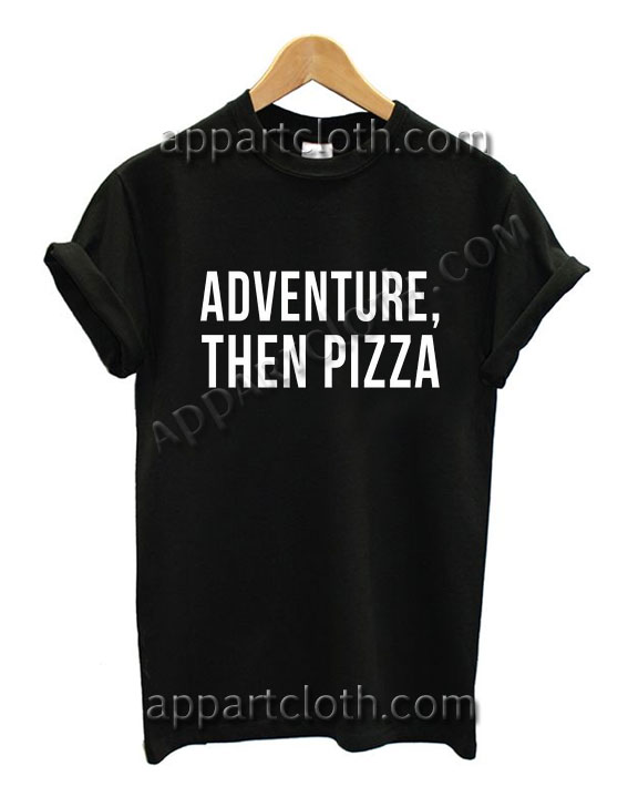 Adventure Then Pizza Funny Shirts Size S,M,L,XL,2XL