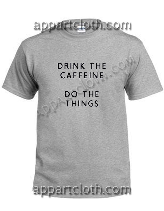 Drink The Caffeine Do The Things Funny Shirts Size S,M,L,XL,2XL