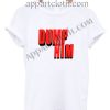 Dump Him Funny Shirts