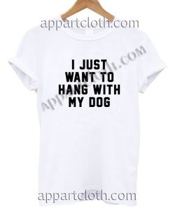 I Just Want to Hang With My Dog Funny Shirts