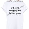 If I can't bring my dog I'm not going Funny Shirts