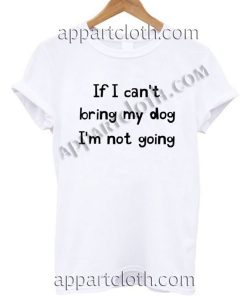 If I can't bring my dog I'm not going Funny Shirts