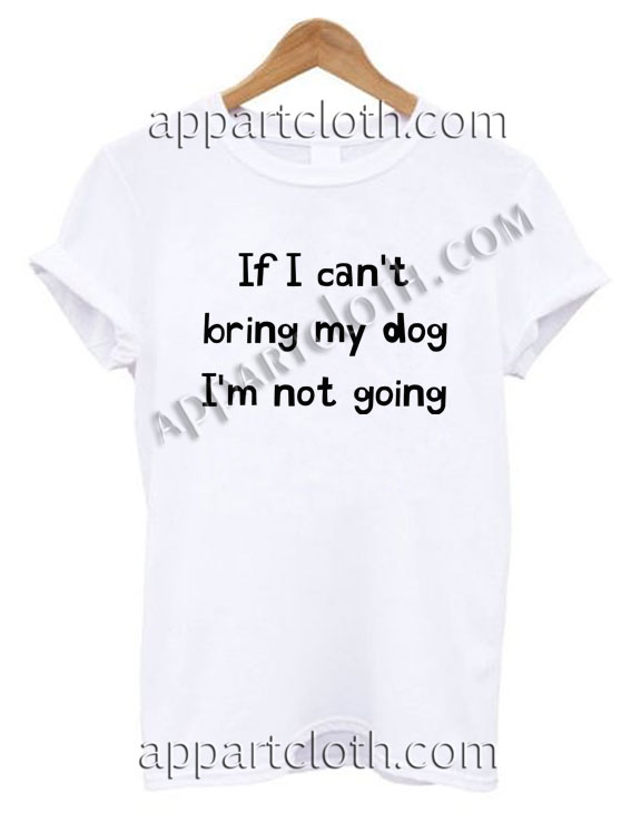 If I can't bring my dog I'm not going Funny Shirts
