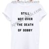 Still Not Over The Death of Dobby Funny Shirts