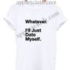 Whatever i'll just date myself Funny Shirts