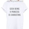 Gosh Being a Princess is Exhausting Funny Shirts