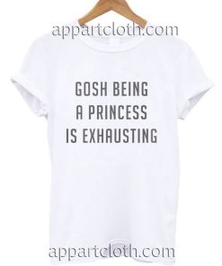Gosh Being a Princess is Exhausting Funny Shirts
