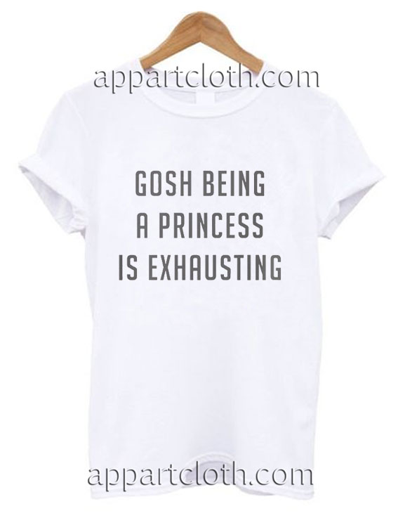 Gosh Being a Princess is Exhausting Funny Shirts