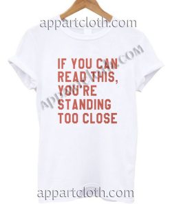If you can read this you're standing too close Funny Shirts