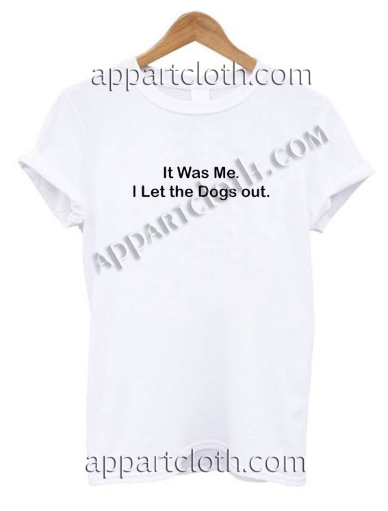 It Was Me I Let the Dogs out Funny Shirts