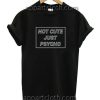 Not Cute Just Psycho Funny Shirts