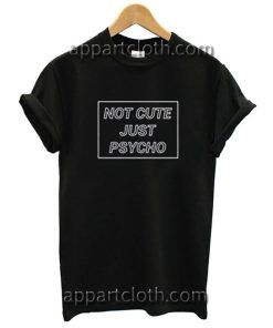 Not Cute Just Psycho Funny Shirts